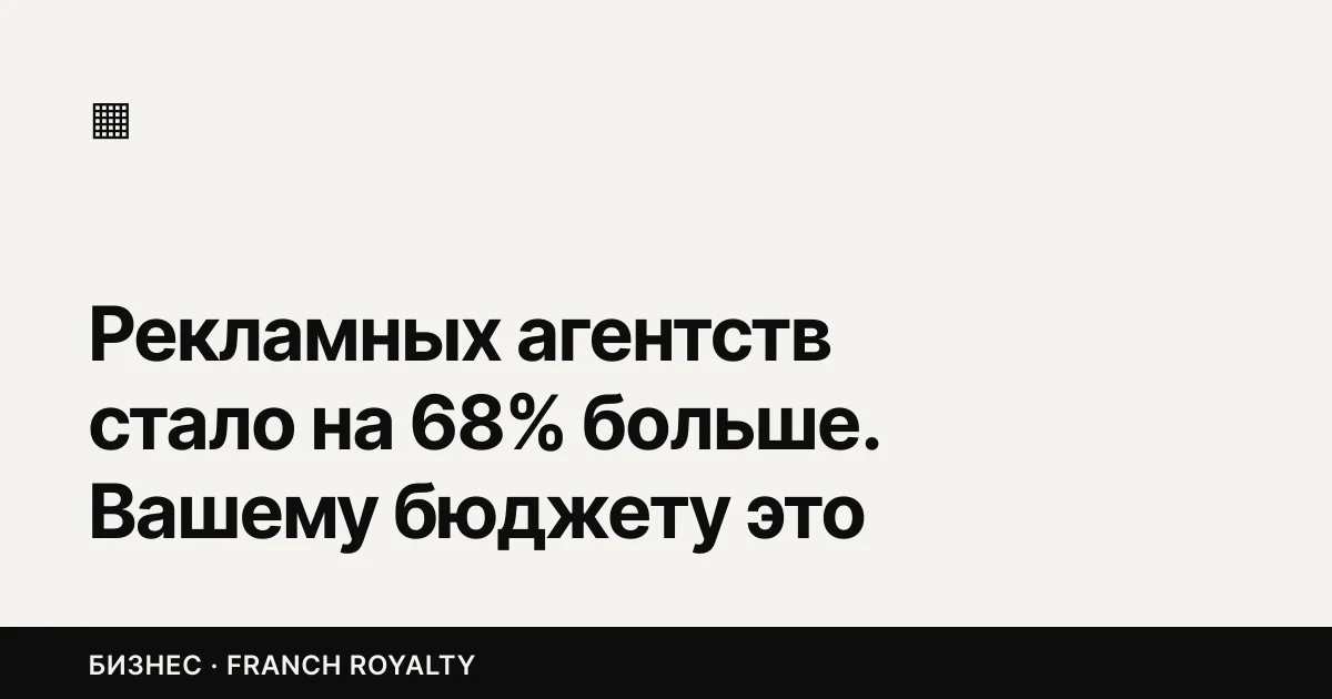 Рекламных агентств стало на 68% больше. Вашему бюджету это опасно