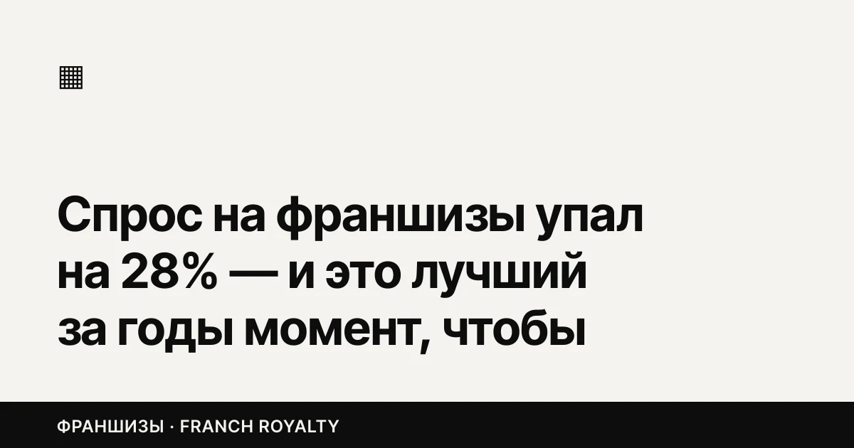 Спрос на франшизы упал на 28% — и это лучший за годы момент, чтобы торговаться