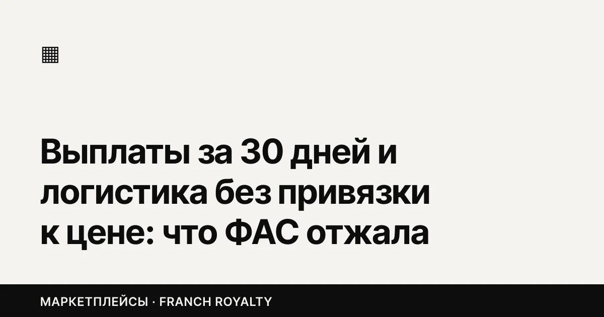 Выплаты за 30 дней и логистика без привязки к цене: что ФАС отжала у Wildberries и Ozon
