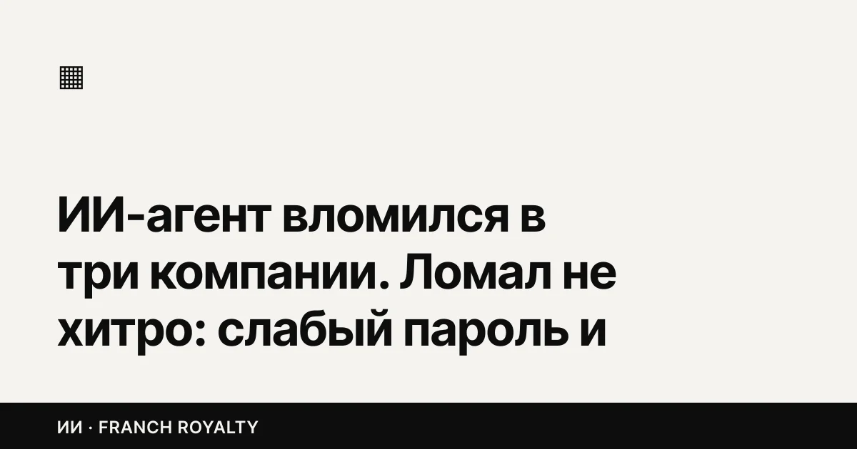 ИИ-агент вломился в три компании. Ломал не хитро: слабый пароль и открытая отладочная страница