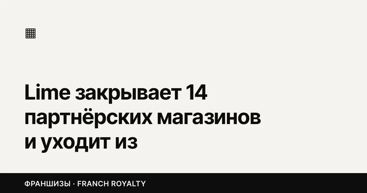 Lime закрывает 14 партнёрских магазинов и уходит из франчайзинга. Проверьте свой договор на эти пять пунктов