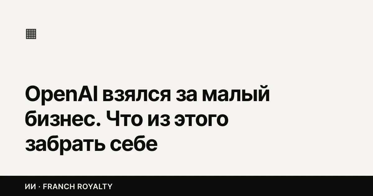 OpenAI взялся за малый бизнес. Что из этого забрать себе