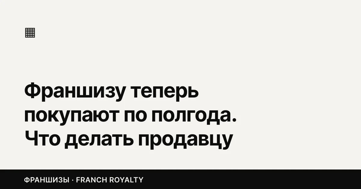 Франшизу теперь покупают по полгода. Что делать продавцу все эти месяцы, кроме как ждать