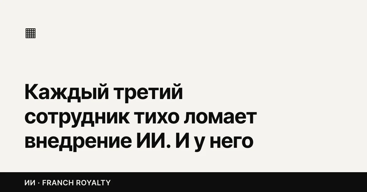 Каждый третий сотрудник тихо ломает внедрение ИИ. И у него есть причина