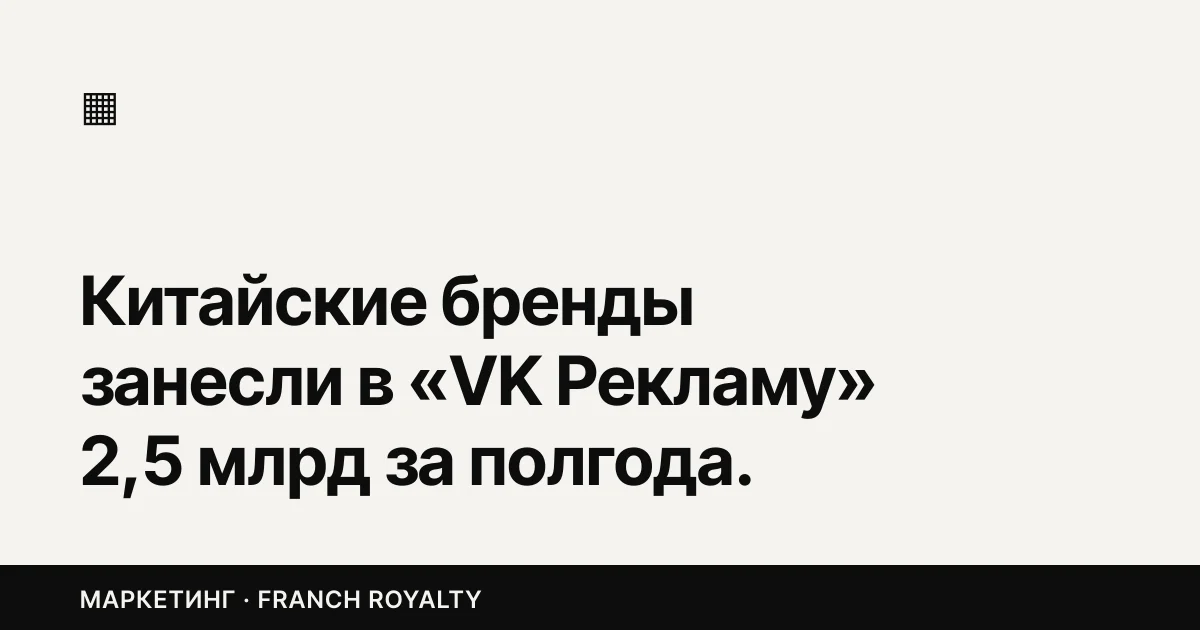 Китайские бренды занесли в «VK Рекламу» 2,5 млрд за полгода. Где вы это почувствуете в ставках