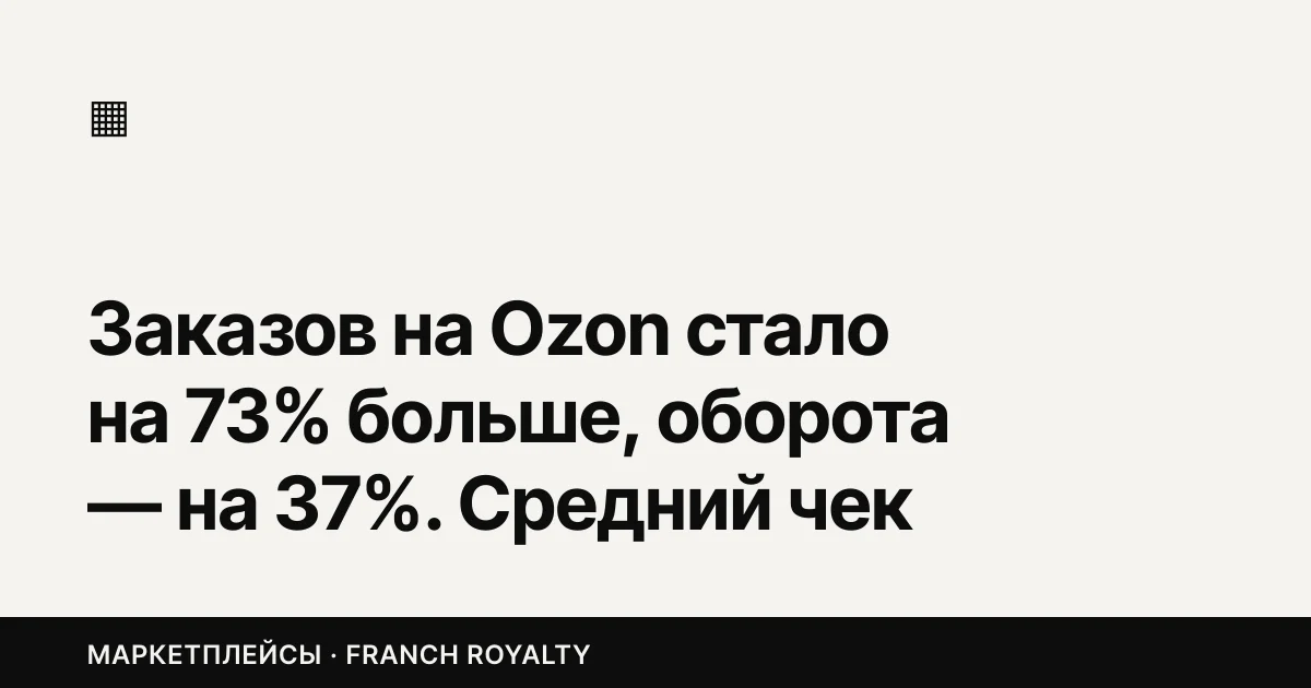 Заказов на Ozon стало на 73% больше, оборота — на 37%. Средний чек просел на пятую часть